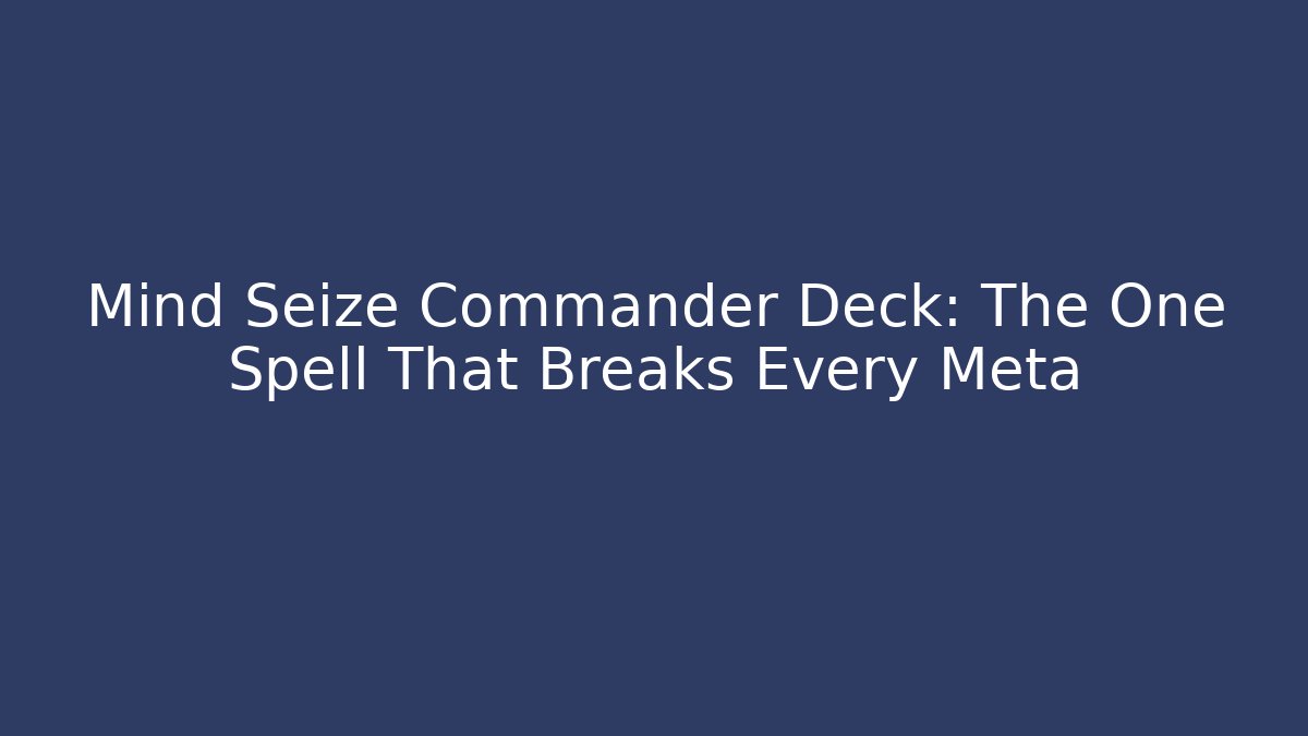 Mind Seize Commander Deck: The One Spell That Breaks Every Meta - Create More Assets