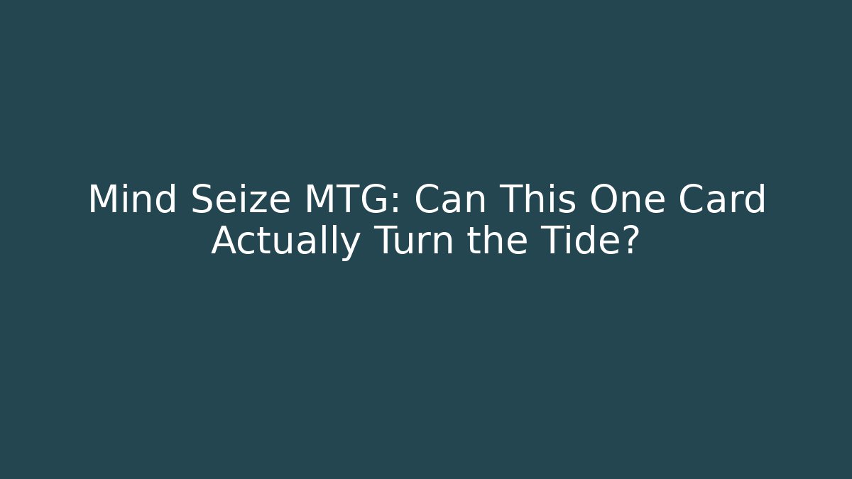 Mind Seize MTG: Can This One Card Actually Turn the Tide?