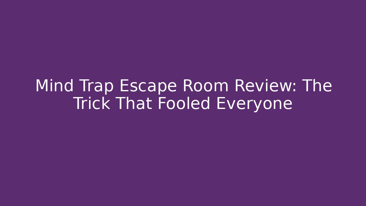 Mind Trap Escape Room Review: The Trick That Fooled Everyone