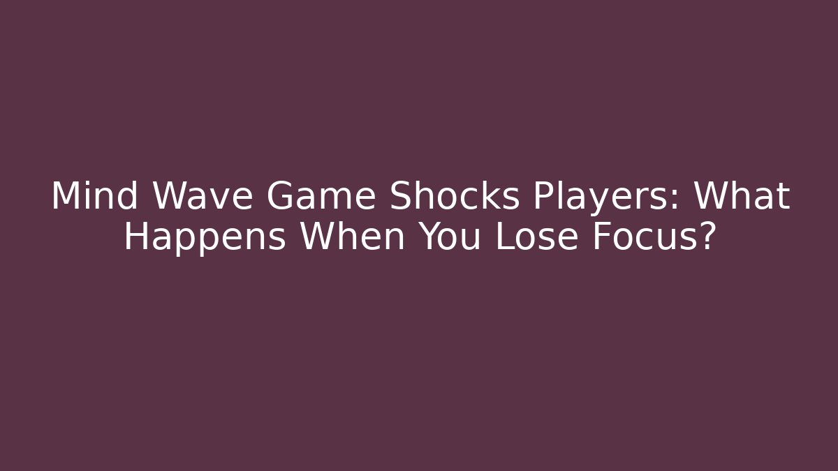 Mind Wave Game Shocks Players: What Happens When You Lose Focus?