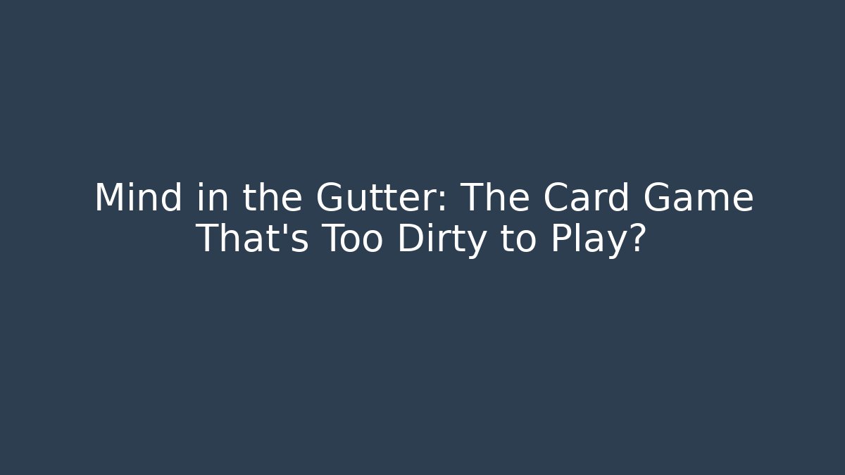 Mind in the Gutter: The Card Game That’s Too Dirty to Play?