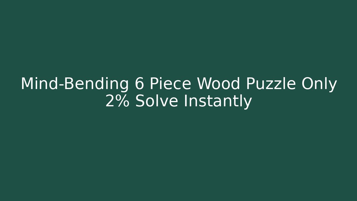 Mind-Bending 6 Piece Wood Puzzle Only 2% Solve Instantly