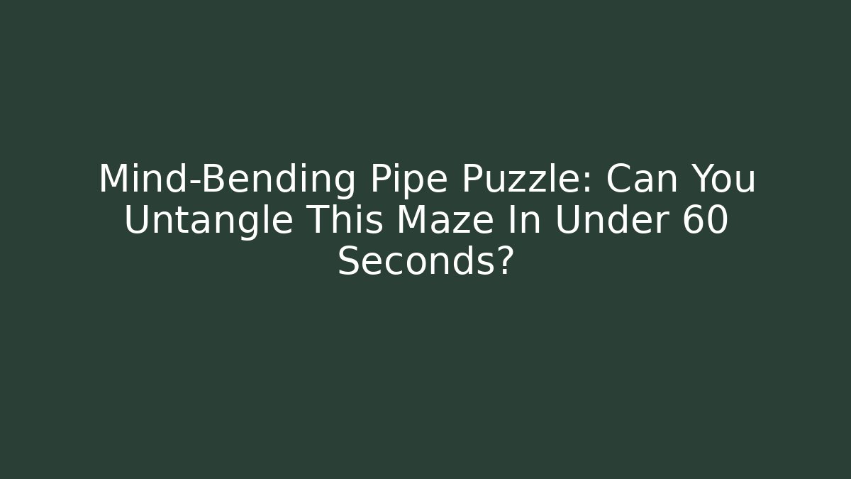 Mind-Bending Pipe Puzzle: Can You Untangle This Maze In Under 60 Seconds?
