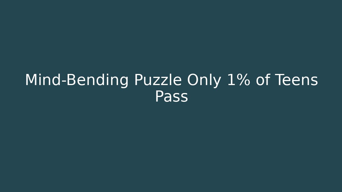 Mind-Bending Puzzle Only 1% of Teens Pass