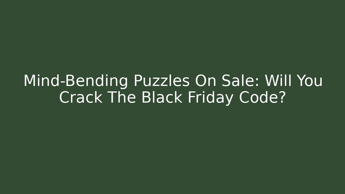Mind-Bending Puzzles On Sale: Will You Crack The Black Friday Code?