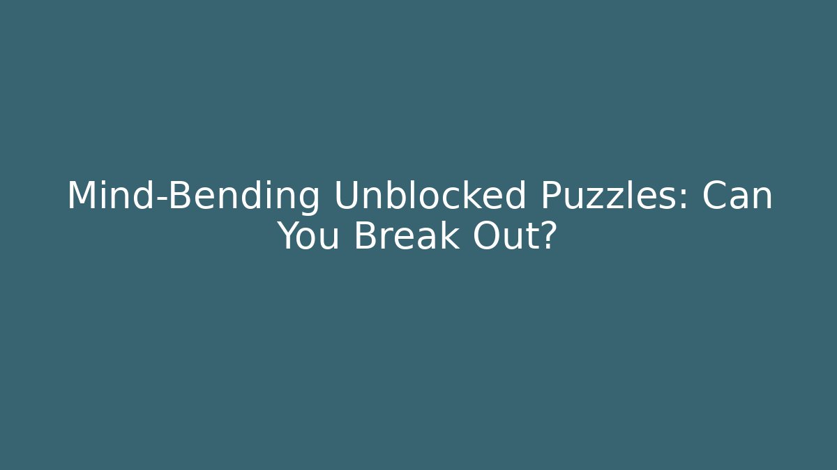 Mind-Bending Unblocked Puzzles: Can You Break Out?