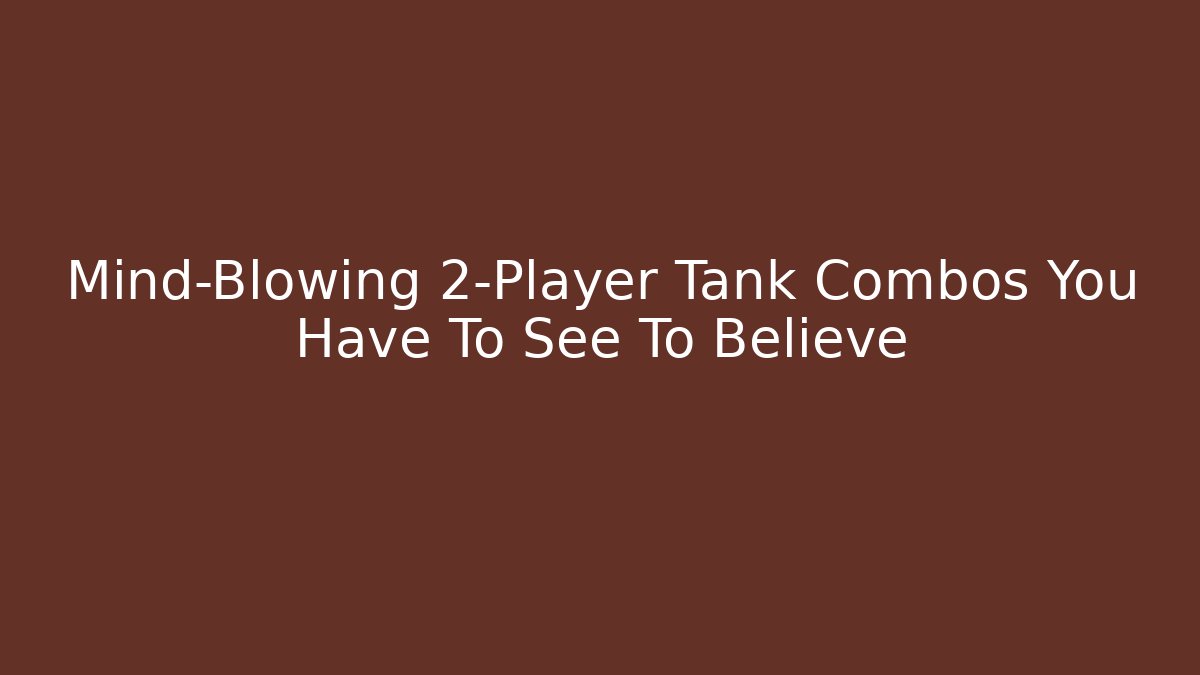 Mind-Blowing 2-Player Tank Combos You Have To See To Believe
