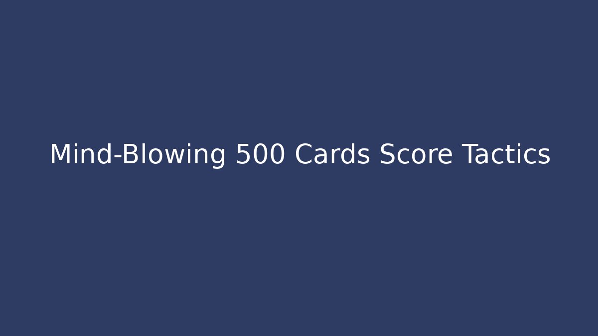 Mind-Blowing 500 Cards Score Tactics