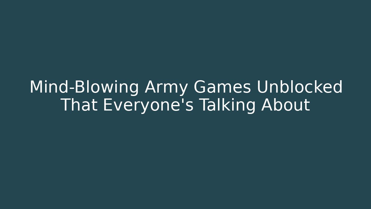 Mind-Blowing Army Games Unblocked That Everyone’s Talking About