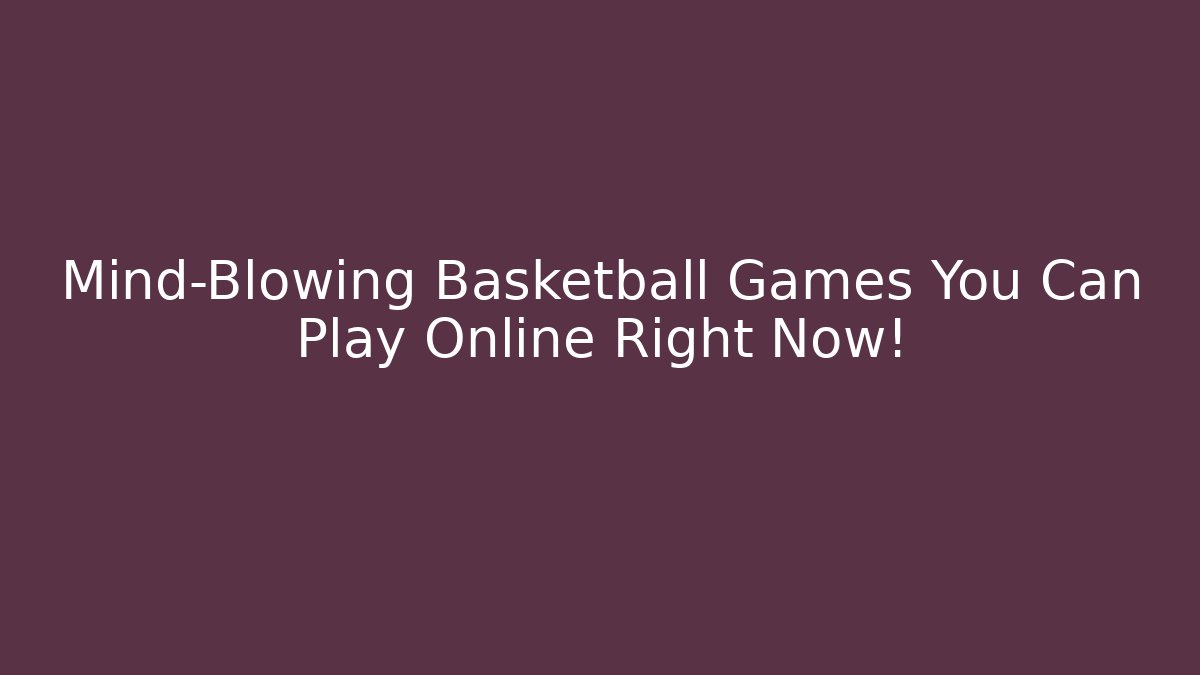 Mind-Blowing Basketball Games You Can Play Online Right Now!