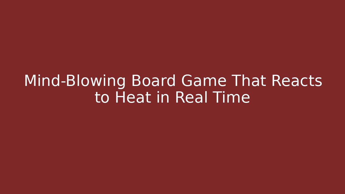 Mind-Blowing Board Game That Reacts to Heat in Real Time