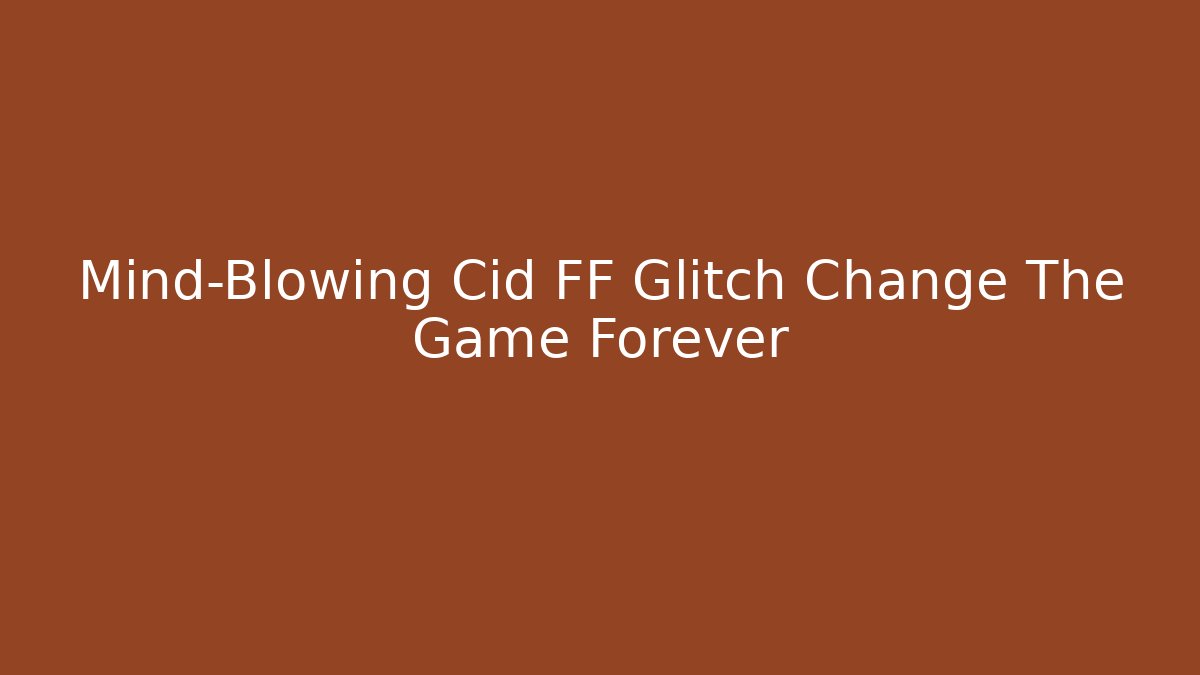 Mind-Blowing Cid FF Glitch Change The Game Forever