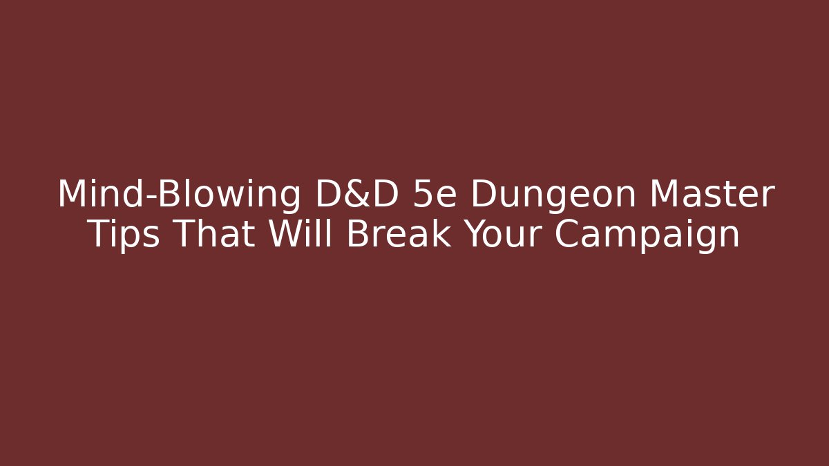 Mind-Blowing D&D 5e Dungeon Master Tips That Will Break Your Campaign