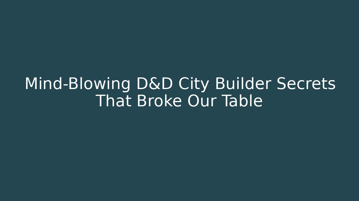 Mind-Blowing D&D City Builder Secrets That Broke Our Table