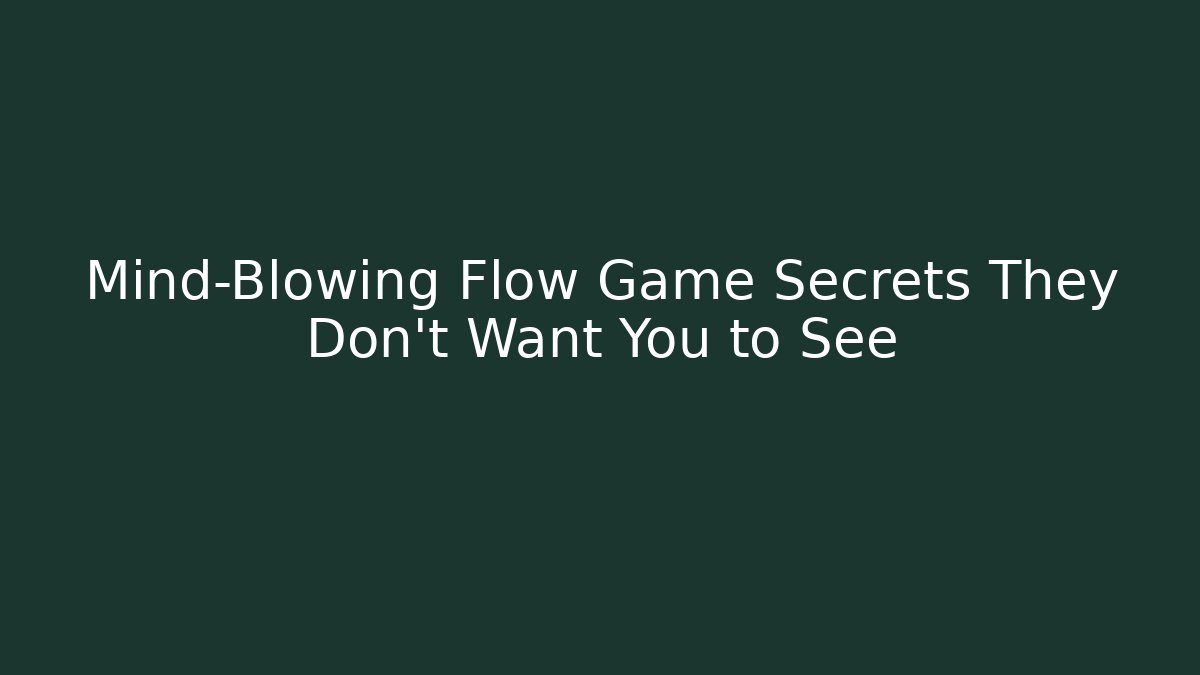Mind-Blowing Flow Game Secrets They Don't Want You to See