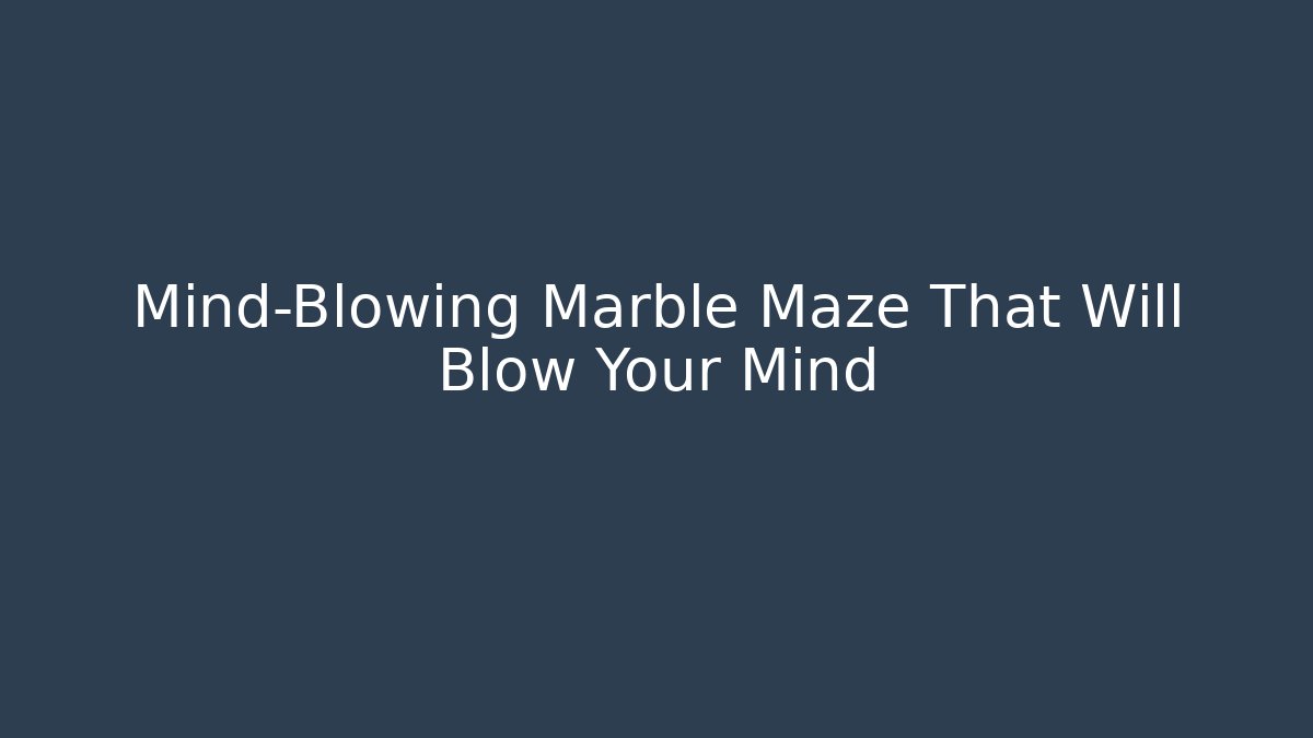 Mind-Blowing Marble Maze That Will Blow Your Mind