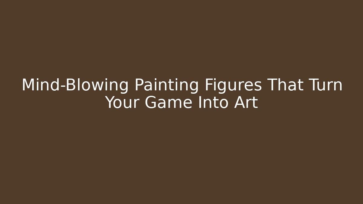 Mind-Blowing Painting Figures That Turn Your Game Into Art