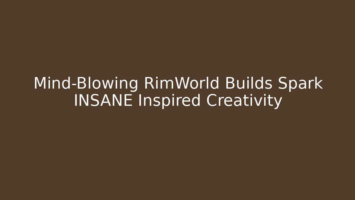 Mind-Blowing RimWorld Builds Spark INSANE Inspired Creativity