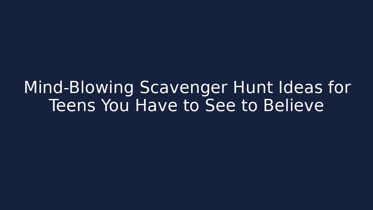 Mind-Blowing Scavenger Hunt Ideas for Teens You Have to See to Believe