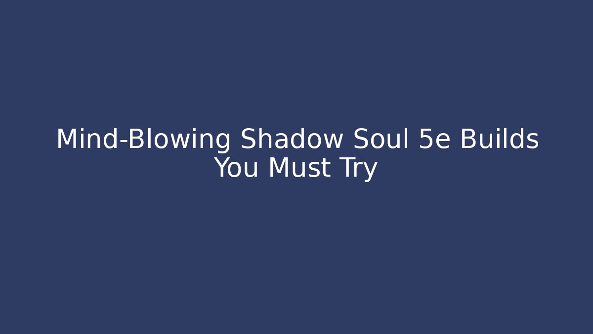 Mind-Blowing Shadow Soul 5e Builds You Must Try