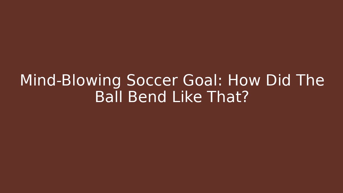 Mind-Blowing Soccer Goal: How Did The Ball Bend Like That?