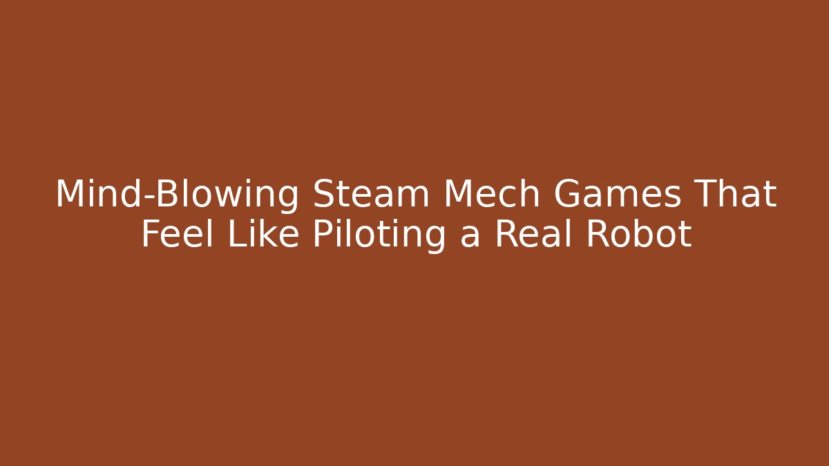 Mind-Blowing Steam Mech Games That Feel Like Piloting a Real Robot