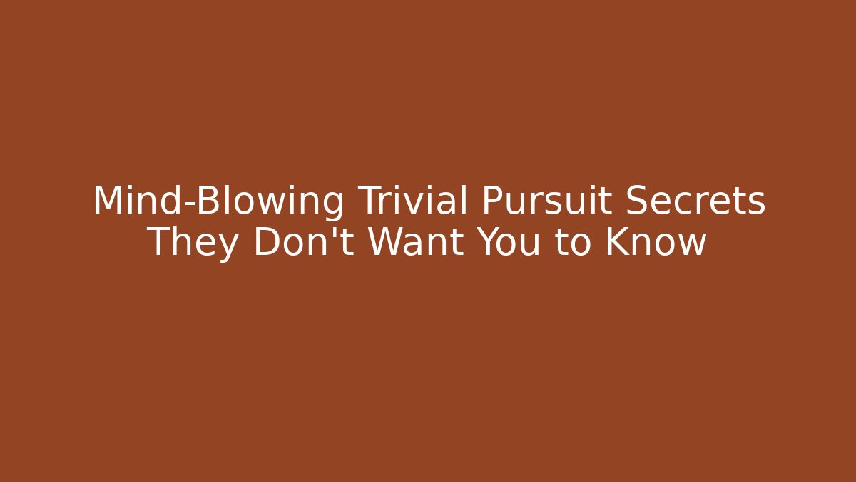 Mind-Blowing Trivial Pursuit Secrets They Don't Want You to Know