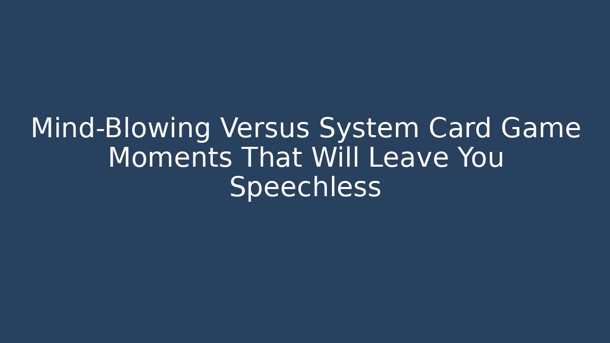Mind-Blowing Versus System Card Game Moments That Will Leave You Speechless
