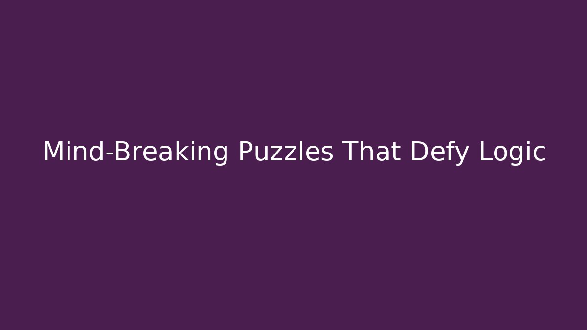 Mind-Breaking Puzzles That Defy Logic