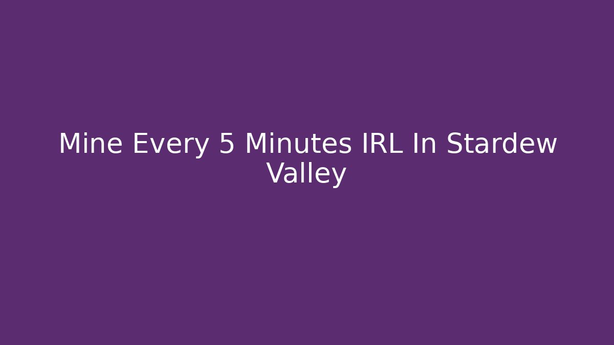 Mine Every 5 Minutes IRL In Stardew Valley