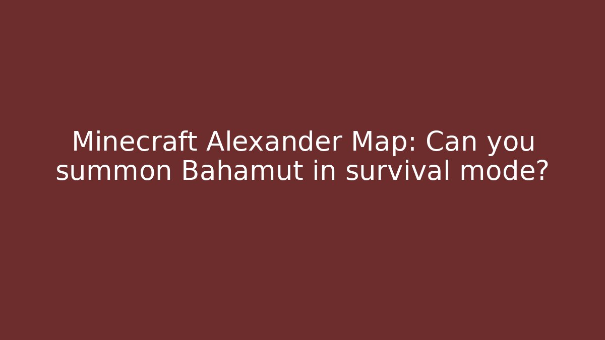 Minecraft Alexander Map: Can you summon Bahamut in survival mode?