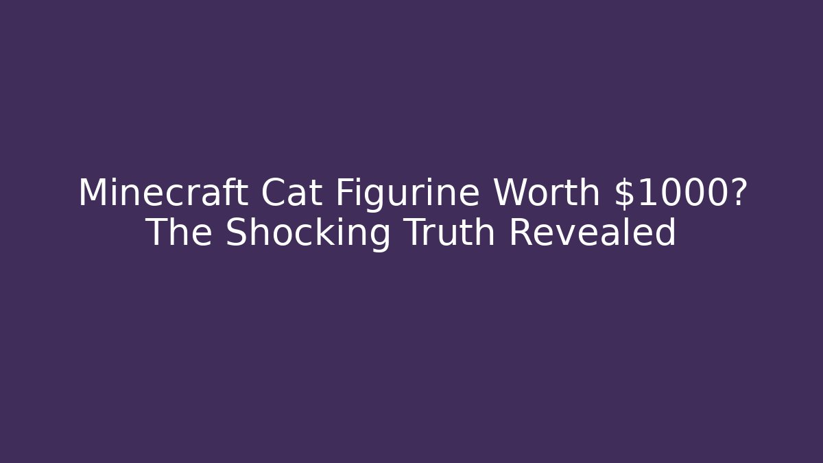Minecraft Cat Figurine Worth $1000? The Shocking Truth Revealed
