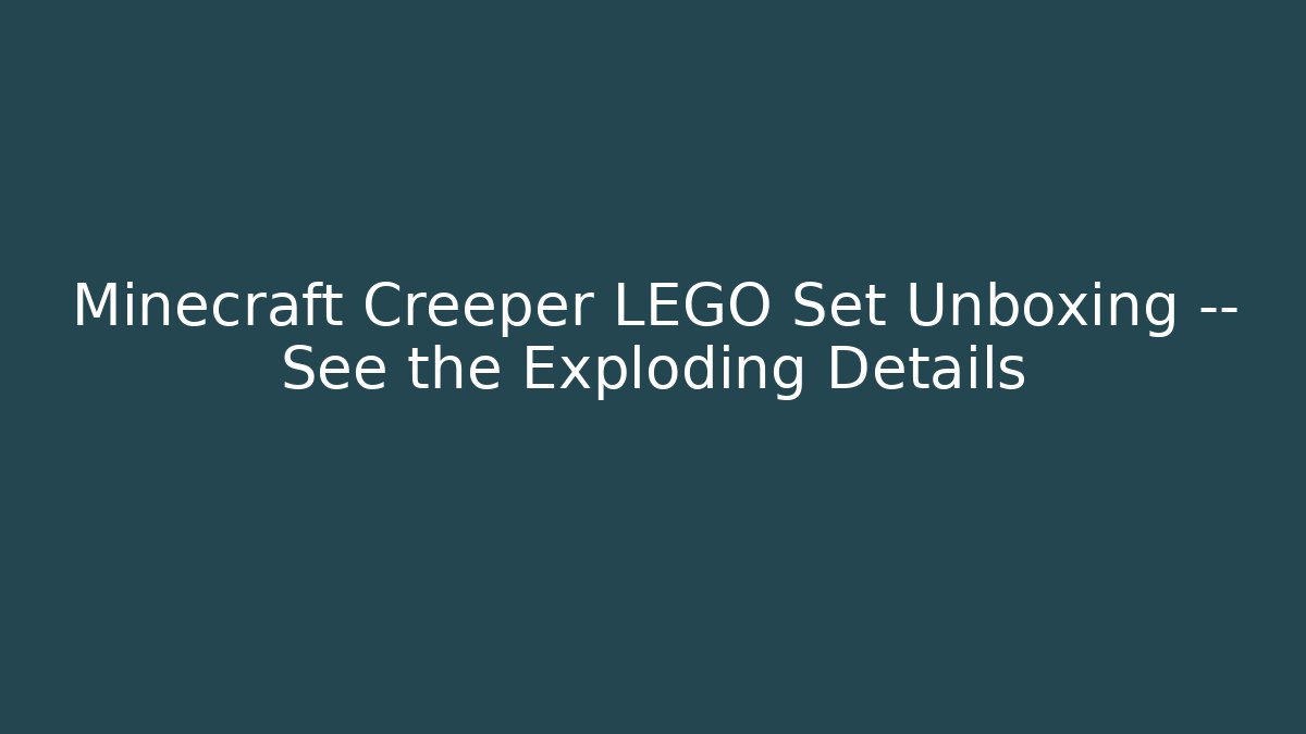 Minecraft Creeper LEGO Set Unboxing — See the Exploding Details - Create More Assets