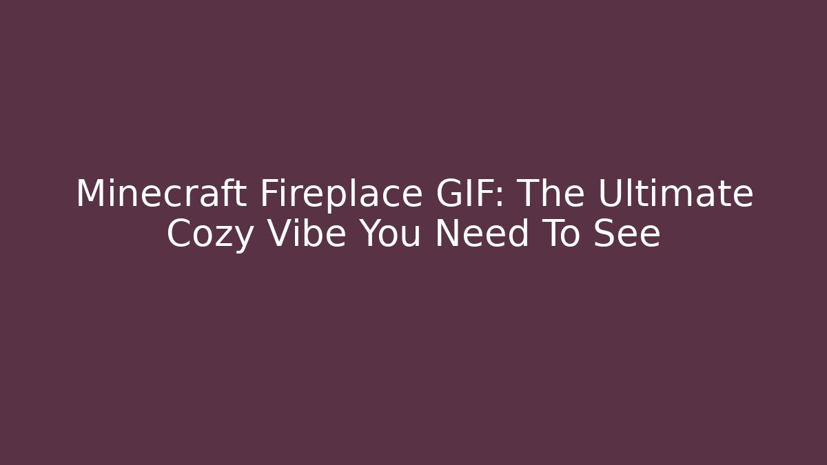 Minecraft Fireplace GIF: The Ultimate Cozy Vibe You Need To See