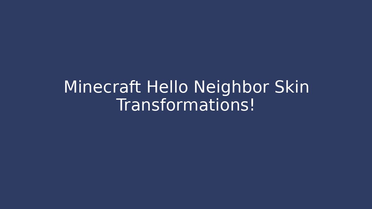 Minecraft Hello Neighbor Skin Transformations!