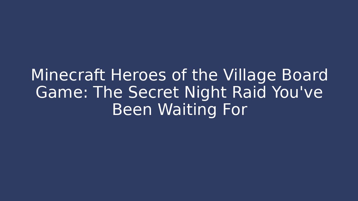 Minecraft Heroes of the Village Board Game: The Secret Night Raid You’ve Been Waiting For