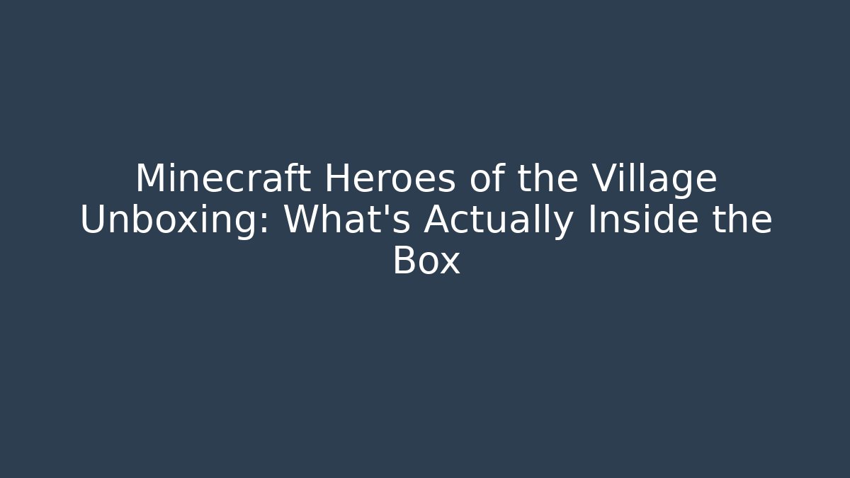 Minecraft Heroes of the Village Unboxing: What’s Actually Inside the Box