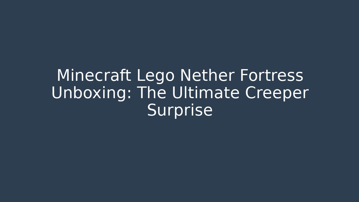 Minecraft Lego Nether Fortress Unboxing: The Ultimate Creeper Surprise
