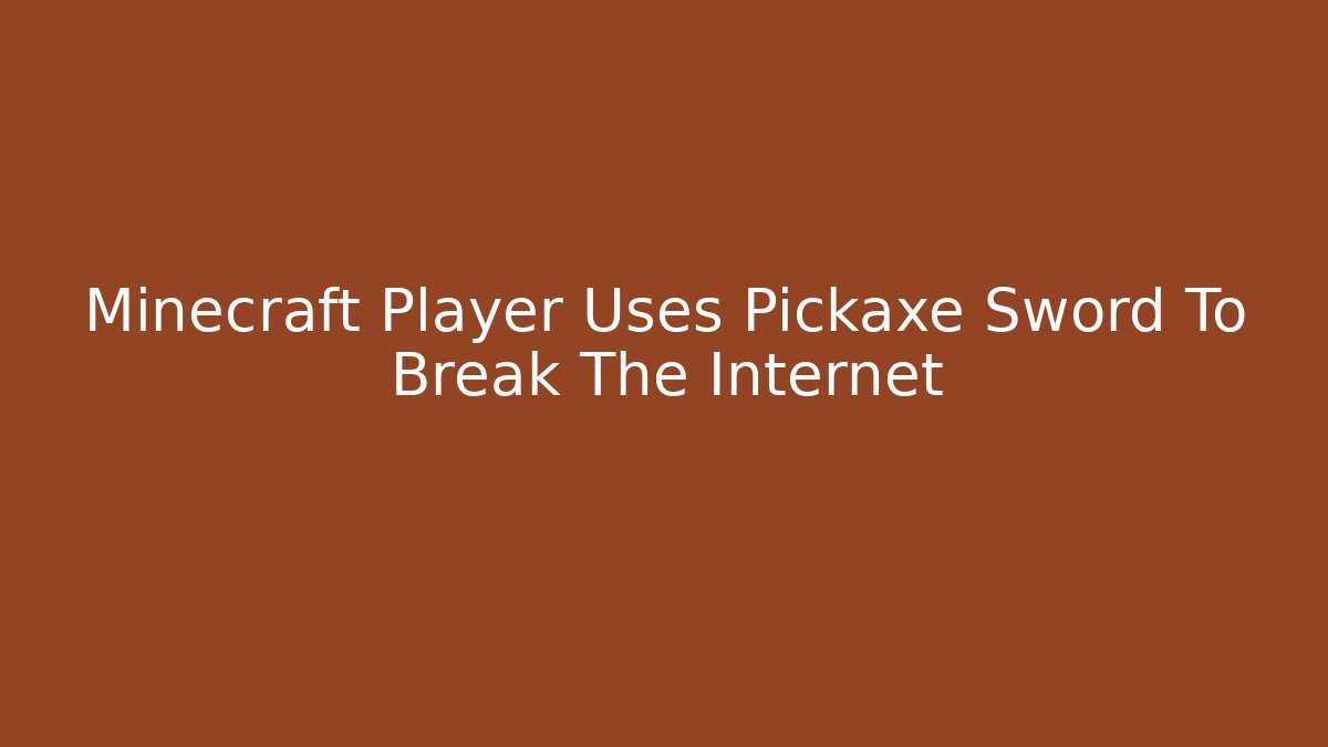 Minecraft Player Uses Pickaxe Sword To Break The Internet - Create More Assets