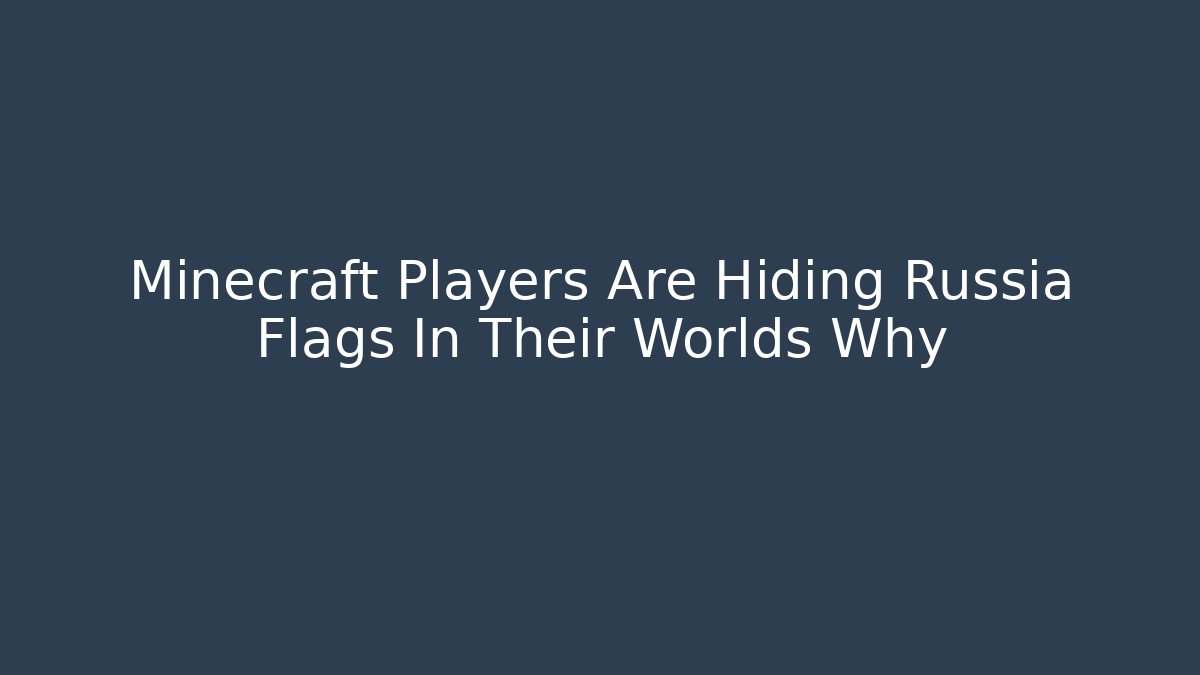 Minecraft Players Are Hiding Russia Flags In Their Worlds Why