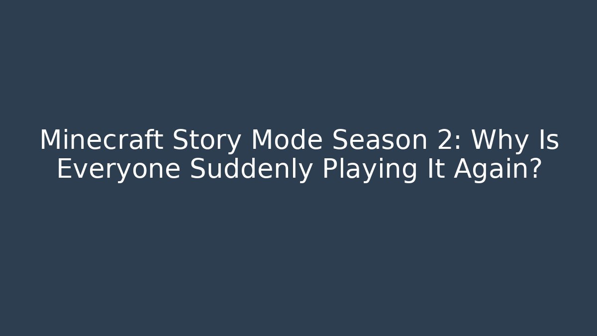 Minecraft Story Mode Season 2: Why Is Everyone Suddenly Playing It Again?