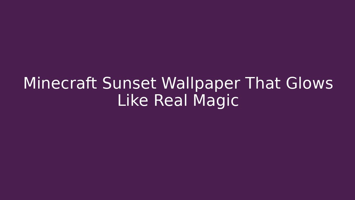 Minecraft Sunset Wallpaper That Glows Like Real Magic