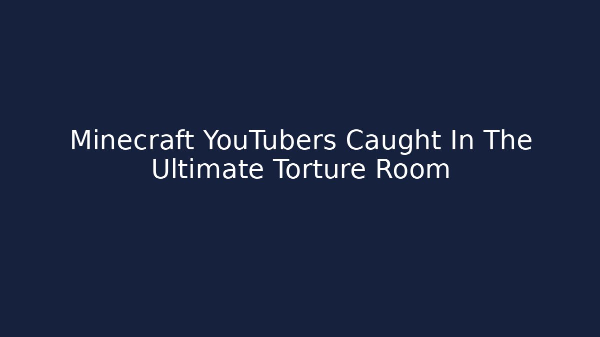 Minecraft YouTubers Caught In The Ultimate Torture Room