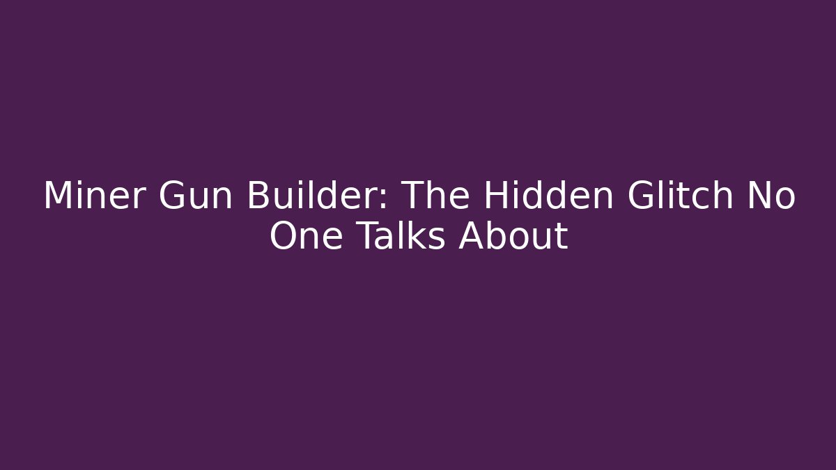 Miner Gun Builder: The Hidden Glitch No One Talks About