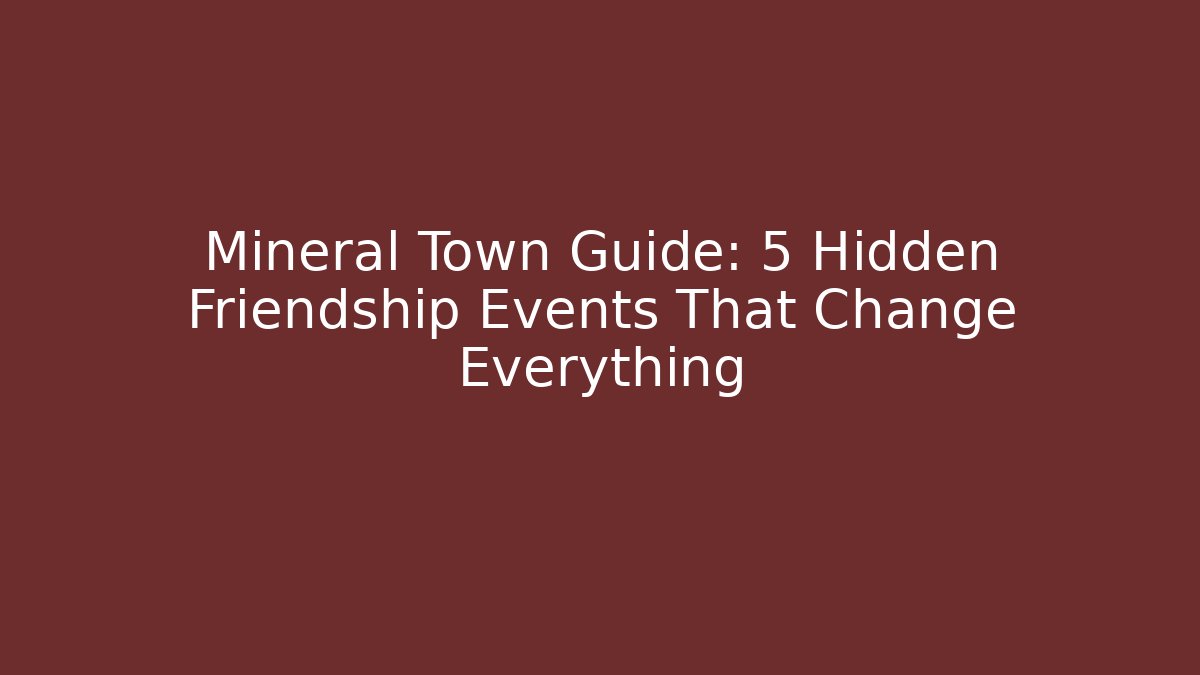 Mineral Town Guide: 5 Hidden Friendship Events That Change Everything