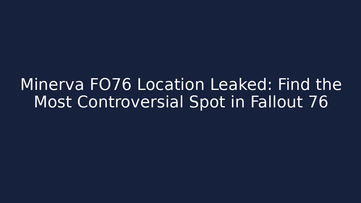 Minerva FO76 Location Leaked: Find the Most Controversial Spot in Fallout 76