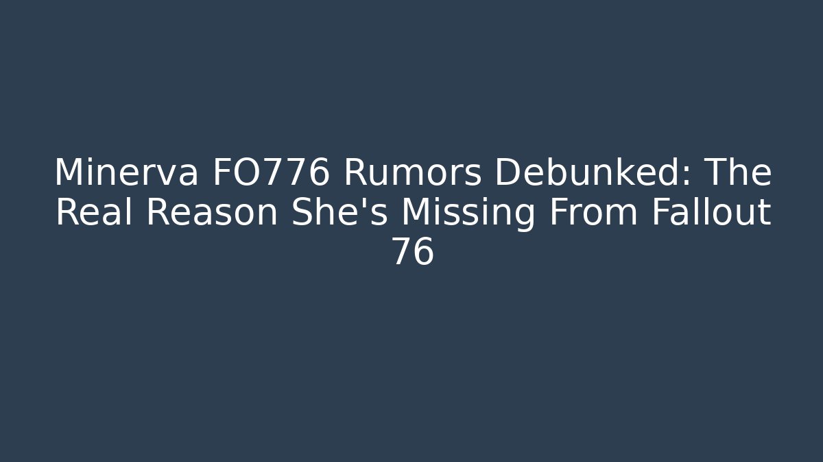 Minerva FO776 Rumors Debunked: The Real Reason She's Missing From Fallout 76 - Create More Assets