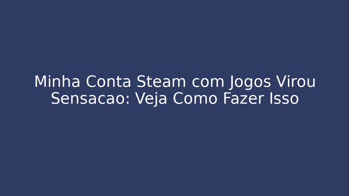 Minha Conta Steam com Jogos Virou Sensação: Veja Como Fazer Isso
