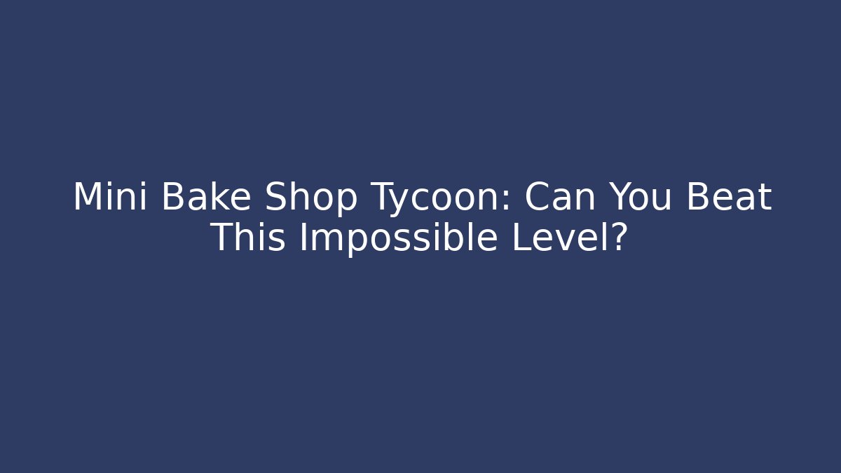 Mini Bake Shop Tycoon: Can You Beat This Impossible Level? - Create More Assets