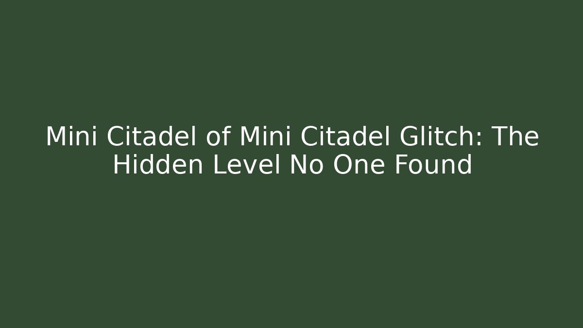 Mini Citadel of Mini Citadel Glitch: The Hidden Level No One Found